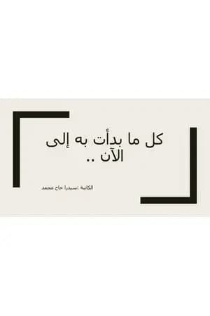 كل ما بدأت به إلى الآن