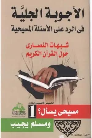 الأجوبة الجلية في الرد على الأسئلة المسيحية: شبهات النصارى حول القرآن الكريم - الجزء الأول